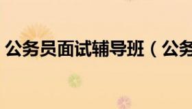 公务员面试辅导班（公务员面试辅导班价格）