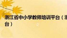 浙江省中小学教师培训平台（浙江中小学生教师培训管理平台）