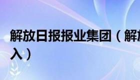 解放日报报业集团（解放日报报业集团营收收入）