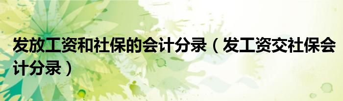 发放工资和社保缴费人员不一致的情况说明怎么写（发放工资和社保的会计科目）