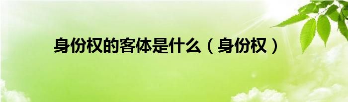 身份权主要包括（身份权的概念和特征）
