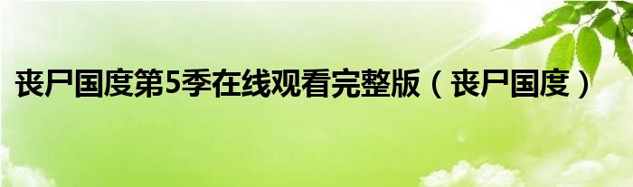 丧尸国度第5季免费观看全集（丧尸国度第5季在线观看）