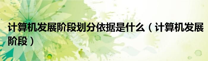 计算机发展阶段时间（计算机发展阶段划分依据是什么）