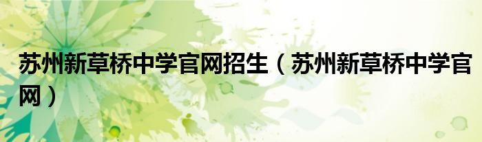 苏州新草桥中学高中部（苏州新草桥中学招生简章2021）