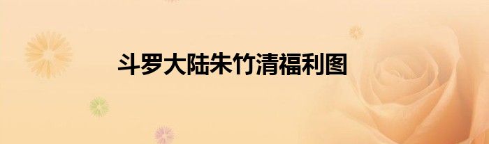 斗罗大陆朱竹清福利图