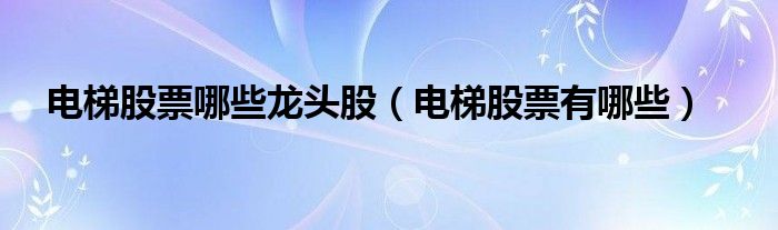 关于电梯行业的股票（电梯股票哪些龙头股最好）