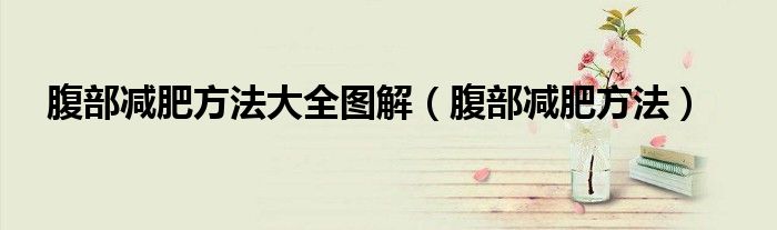 腹部减肥的最好方法5分钟（腹部减肥方法大全图解图片）