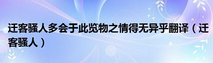 迁客骚人多会于此的正确语序（迁客骚人多会于此览物之情得无意乎的意思）