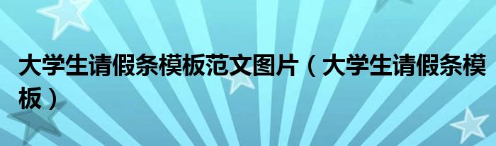 大学生请假条范文大全（大学生请假条模板范文图片）