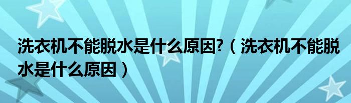 洗衣机不能脱水是什么原因半自动（洗衣机不能脱水是什么问题怎么解决）