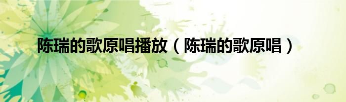 陈瑞的歌20首原唱（陈瑞歌曲歌曲）