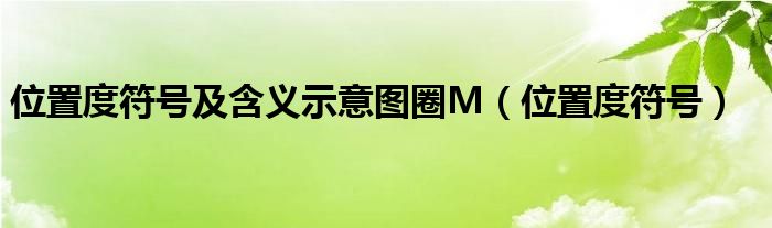 位置度uz符号（位置度符号及含义示意图圈M）