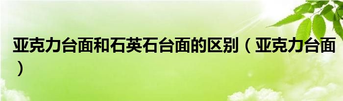 亚克力与石英石胶水（亚克力与石英石的区别图）