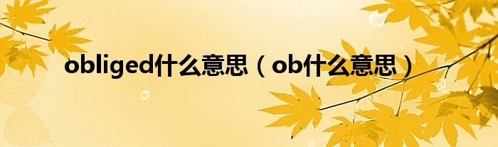 obliged什么意思（oblige是什么意思中文翻译）