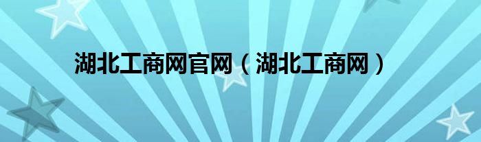 湖北工商局官网手机版（湖北工商局网站首页）
