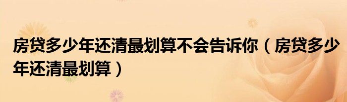 房贷多少年限（一般房贷多少年还清比较划算）