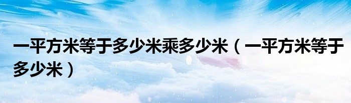 一平方米等于多少米乘以多少米（一平方米等于多少米乘多少厘米）