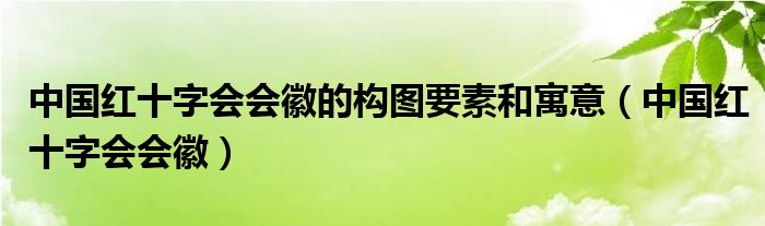 中国红十字会会长（中国红十字会会徽的含义）