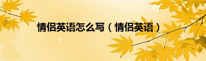 情侣英文怎么拼写（情侣 用英语怎么说）
