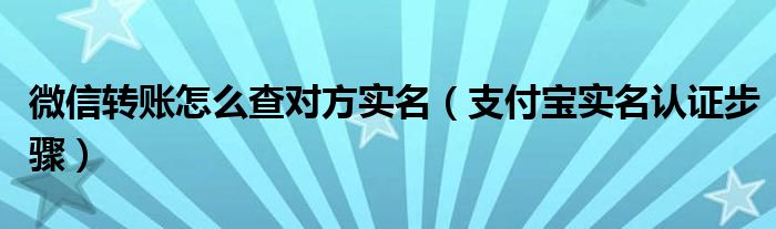 微信转账怎么查个人全部转账（微信转账怎么查对方实名认证）