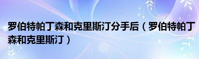 罗伯特帕丁森和克莉丝汀（罗伯特帕丁森和克里斯汀）