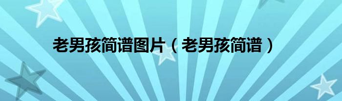 老男孩简谱歌谱（老男孩简谱钢琴简谱）