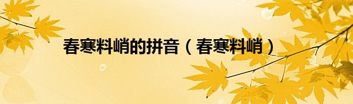 成语春寒料峭的意思（春寒料峭读音）