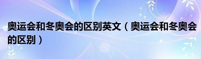 张艺谋导演奥运会和冬奥会（奥运会和冬奥会的区别多久一次）