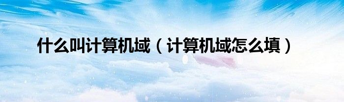 什么是域?域中的计算机分为哪三种?（计算机中域是什么意思）