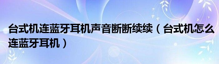 台式机连蓝牙耳机（台式机连蓝牙耳机声音很大）