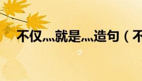 不仅灬就是灬造句（不仅就是怎么造句）