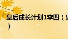 皇后成长计划1李四（皇后成长计划李四吃醋）