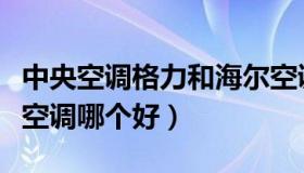 中央空调格力和海尔空调哪个好（格力和海尔空调哪个好）