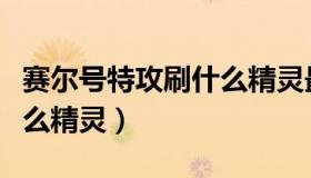 赛尔号特攻刷什么精灵最快（赛尔号特攻刷什么精灵）