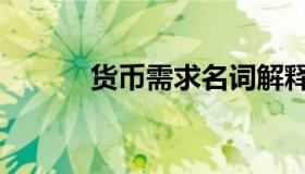 货币需求名词解释（货币需求）