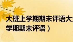 大班上学期期末评语大全100篇简短（大班上学期期末评语）
