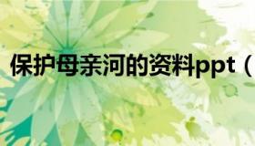 保护母亲河的资料ppt（保护母亲河的资料）