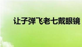 让子弹飞老七戴眼镜（让子弹飞老七）