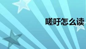 嗟吁怎么读（嗟吁）