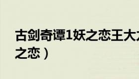 古剑奇谭1妖之恋王大力在哪（古剑奇谭1妖之恋）