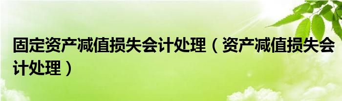 固定资产减值损失（固定资产减值损失会计处理）