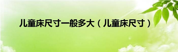 儿童床尺寸标准（儿童床尺寸多少）