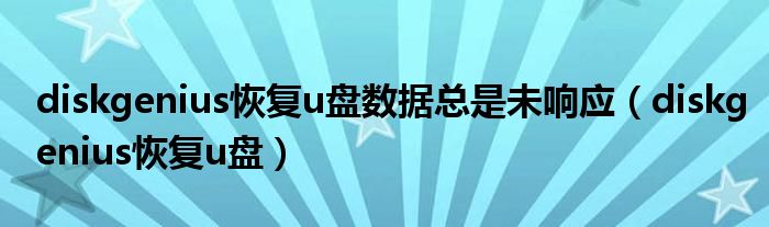 diskgenius恢复u盘数据总是未响应（diskgenius恢复u盘数据失败）