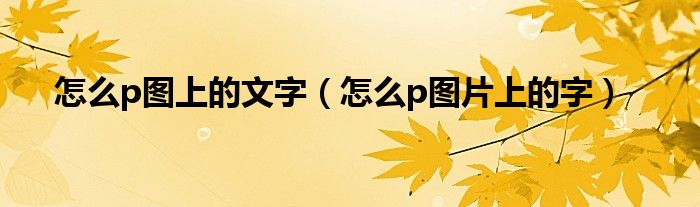 怎样p图片上的文字（怎么p图片中的文字）
