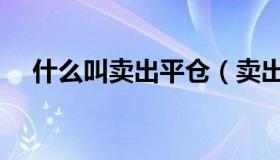 什么叫卖出平仓（卖出平仓是什么意思）