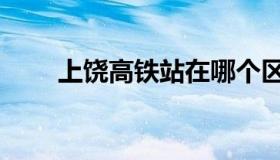 上饶高铁站在哪个区（上饶高铁站）