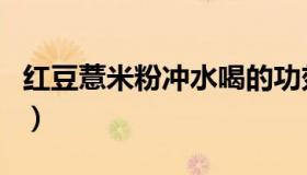 红豆薏米粉冲水喝的功效（红豆薏米粉怎么冲）