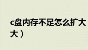 c盘内存不足怎么扩大（c盘空间不足怎么扩大）