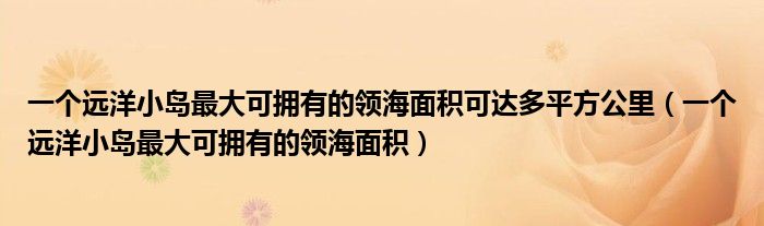 一个远洋小岛可拥有专属经济区（一个远洋小岛最大了拥有多少领海）