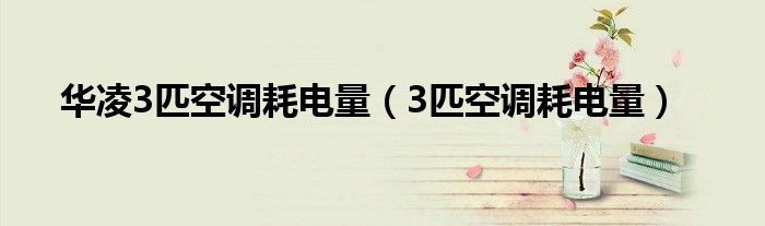 华凌空调3p（华凌3匹空调耗电量）